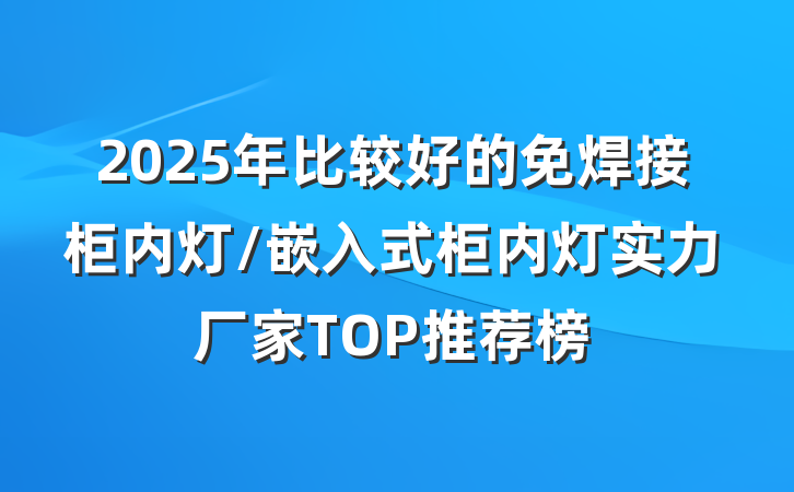 2025年比较好的免焊接柜内灯/嵌入式柜内灯实力厂家TOP推荐榜