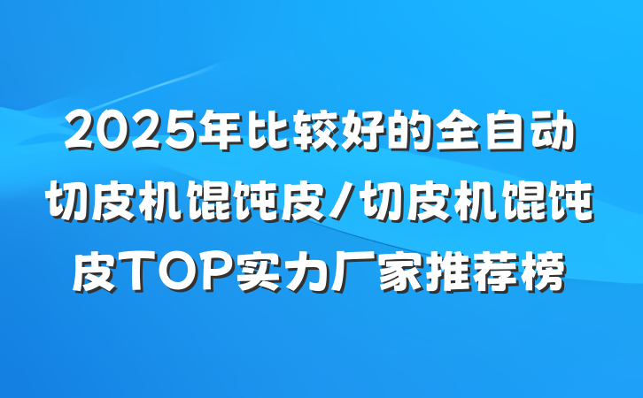 2025年比较好的全自动切皮机馄饨皮/切皮机馄饨皮TOP实力厂家推荐榜