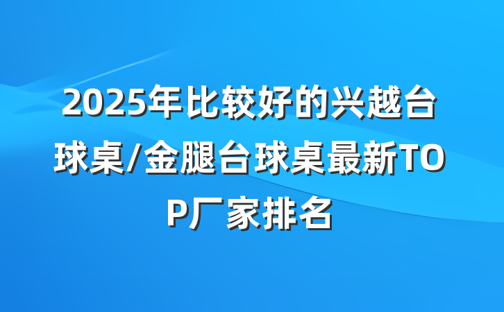 2025年比较好的兴越台球桌/金腿台球桌最新TOP厂家排名