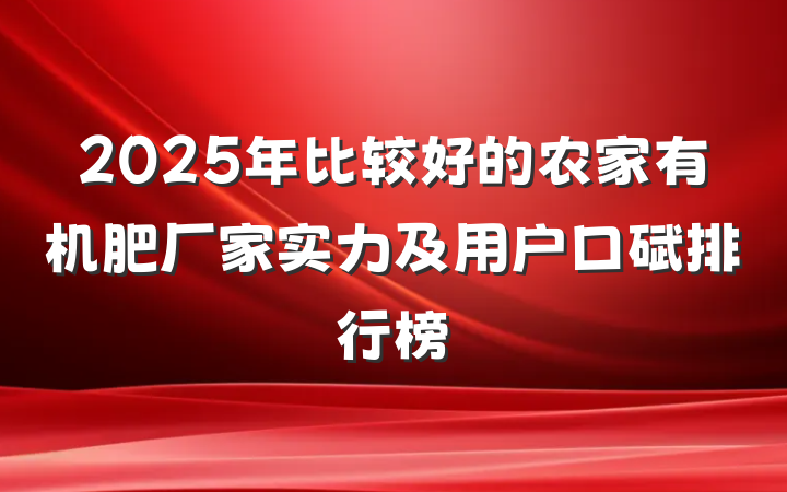 2025年比较好的农家有机肥厂家实力及用户口碑排行榜