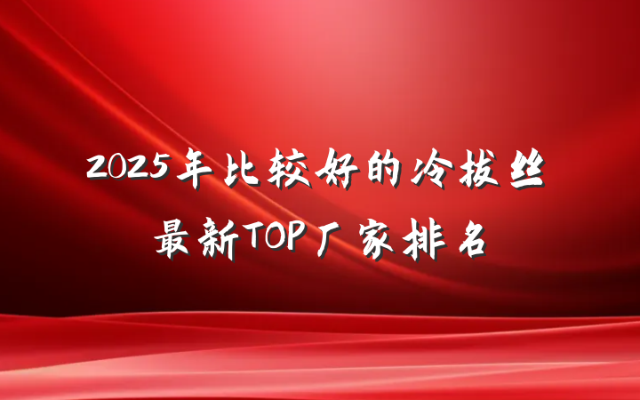 2025年比较好的冷拔丝最新TOP厂家排名