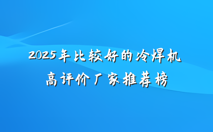 2025年比较好的冷焊机高评价厂家推荐榜