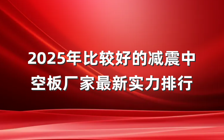 2025年比较好的减震中空板厂家最新实力排行