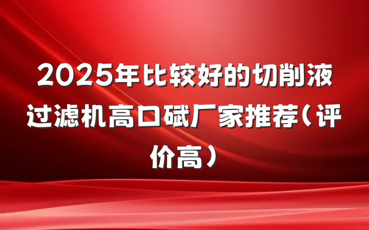 2025年比较好的切削液过滤机高口碑厂家推荐（评价高）