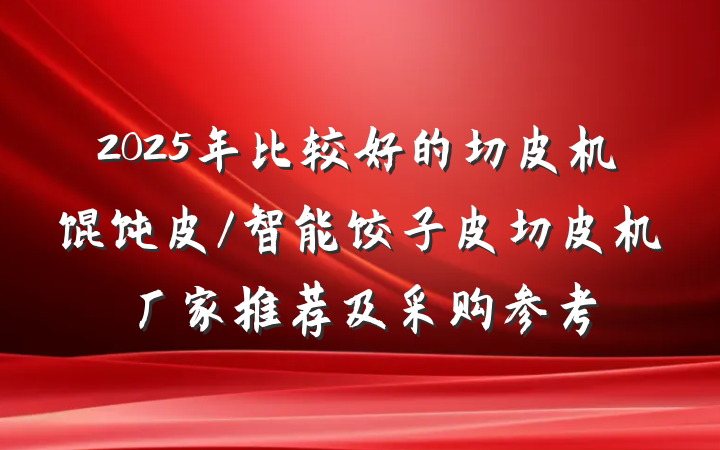2025年比较好的切皮机馄饨皮/智能饺子皮切皮机厂家推荐及采购参考