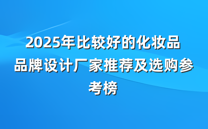 2025年比较好的化妆品品牌设计厂家推荐及选购参考榜