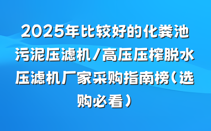 2025年比较好的化粪池污泥压滤机/高压压榨脱水压滤机厂家采购指南榜(选购必看)