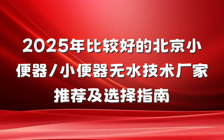 2025年比较好的北京小便器/小便器无水技术厂家推荐及选择指南