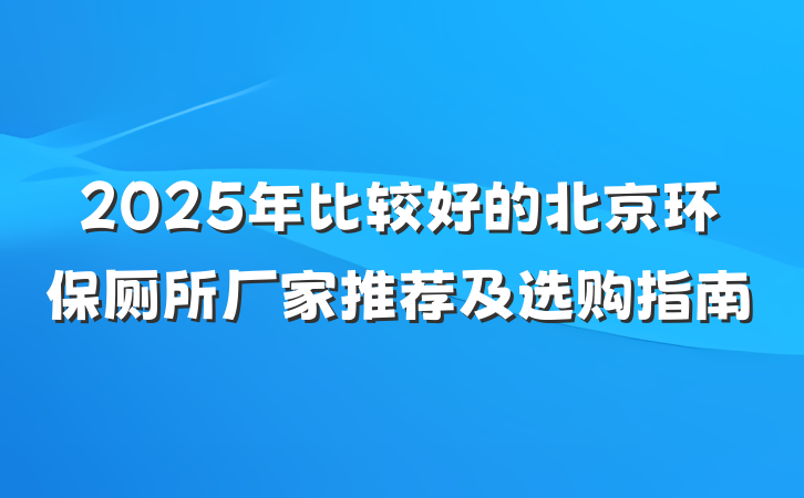 2025年比较好的北京环保厕所厂家推荐及选购指南
