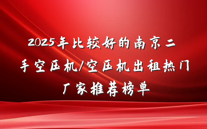 2025年比较好的南京二手空压机/空压机出租热门厂家推荐榜单