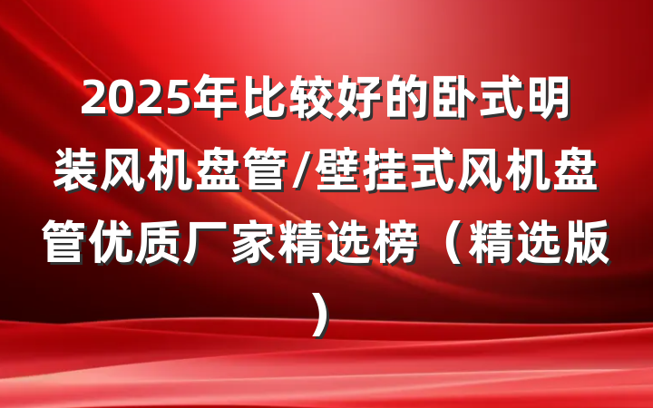 2025年比较好的卧式明装风机盘管/壁挂式风机盘管优质厂家精选榜（精选版）