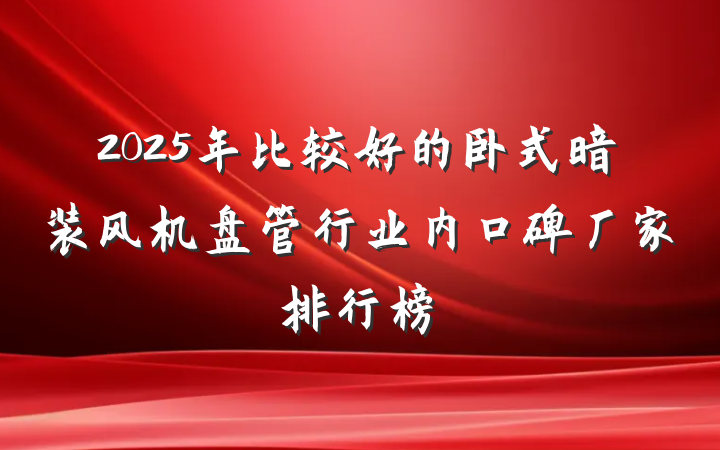 2025年比较好的卧式暗装风机盘管行业内口碑厂家排行榜