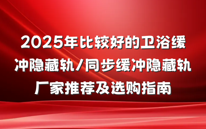 2025年比较好的卫浴缓冲隐藏轨/同步缓冲隐藏轨厂家推荐及选购指南