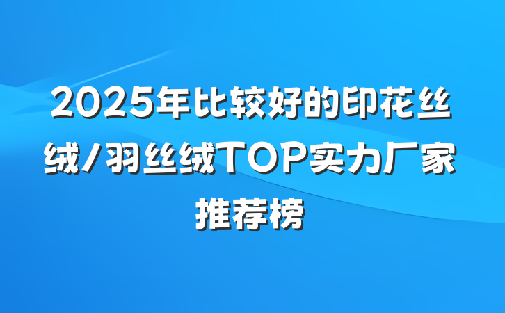 2025年比较好的印花丝绒/羽丝绒TOP实力厂家推荐榜