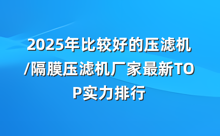 2025年比较好的压滤机/隔膜压滤机厂家最新TOP实力排行