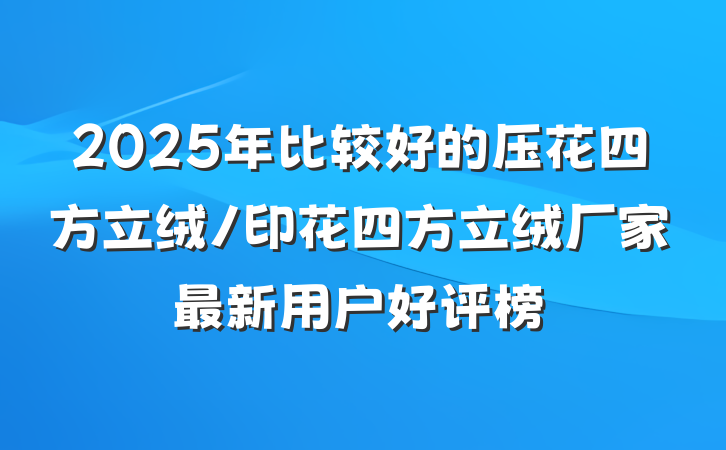 2025年比较好的压花四方立绒/印花四方立绒厂家最新用户好评榜