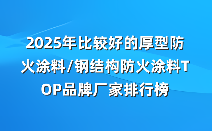 2025年比较好的厚型防火涂料/钢结构防火涂料TOP品牌厂家排行榜