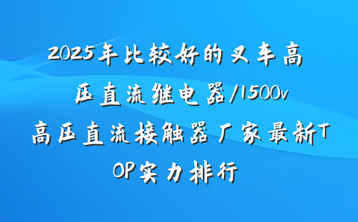 2025年比较好的叉车高压直流继电器/1500v高压直流接触器厂家最新TOP实力排行
