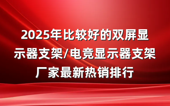 2025年比较好的双屏显示器支架/电竞显示器支架厂家最新热销排行