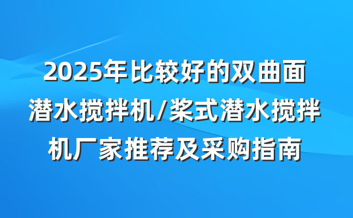 2025年比较好的双曲面潜水搅拌机/桨式潜水搅拌机厂家推荐及采购指南