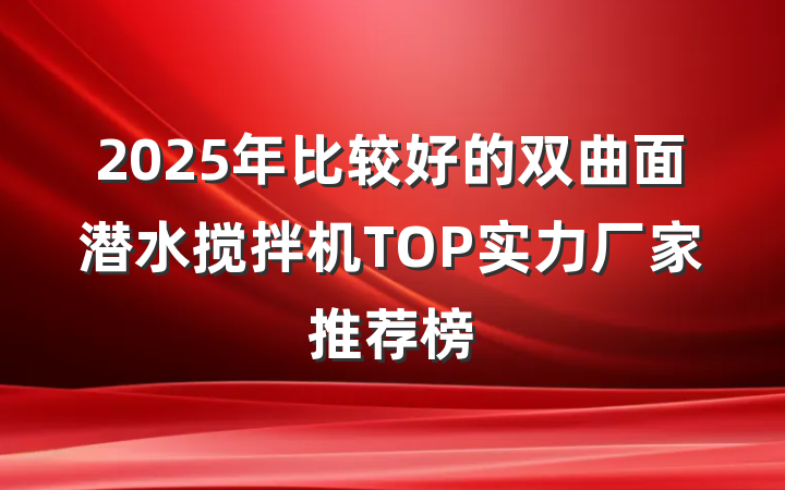 2025年比较好的双曲面潜水搅拌机TOP实力厂家推荐榜