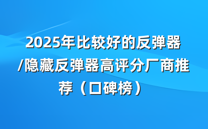 2025年比较好的反弹器/隐藏反弹器高评分厂商推荐(口碑榜)