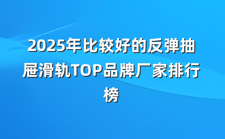2025年比较好的反弹抽屉滑轨TOP品牌厂家排行榜