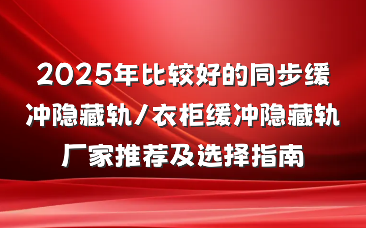 2025年比较好的同步缓冲隐藏轨/衣柜缓冲隐藏轨厂家推荐及选择指南