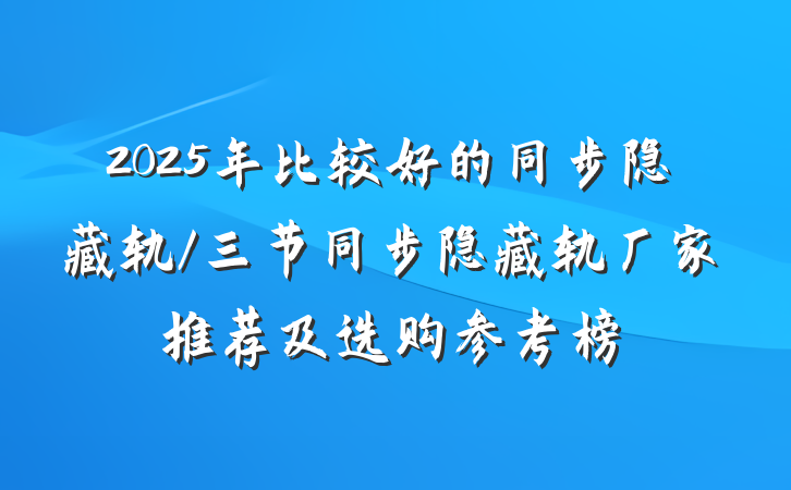 2025年比较好的同步隐藏轨/三节同步隐藏轨厂家推荐及选购参考榜