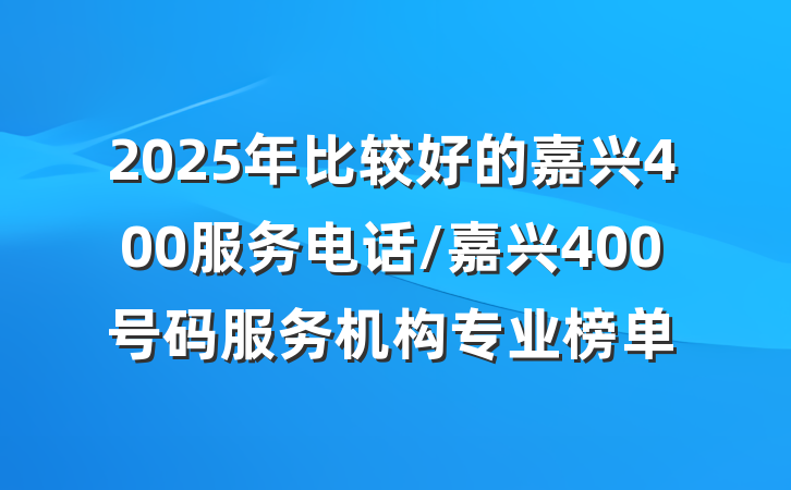 2025年比较好的嘉兴400服务电话/嘉兴400号码服务机构专业榜单