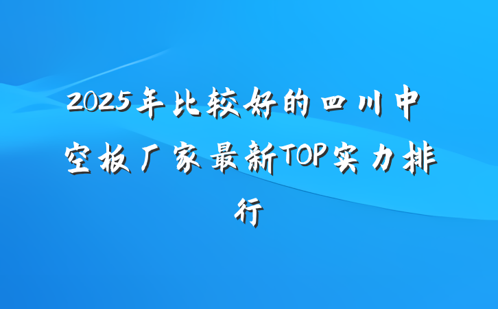 2025年比较好的四川中空板厂家最新TOP实力排行