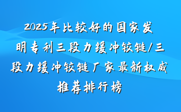 2025年比较好的国家发明专利三段力缓冲铰链/三段力缓冲铰链厂家最新权威推荐排行榜