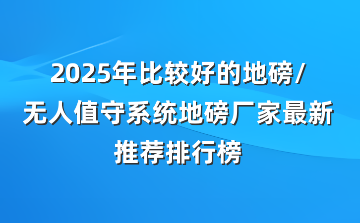 2025年比较好的地磅/无人值守系统地磅厂家最新推荐排行榜