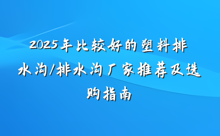 2025年比较好的塑料排水沟/排水沟厂家推荐及选购指南