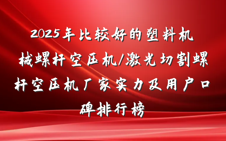 2025年比较好的塑料机械螺杆空压机/激光切割螺杆空压机厂家实力及用户口碑排行榜