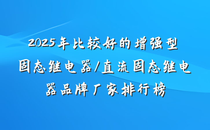 2025年比较好的增强型固态继电器/直流固态继电器品牌厂家排行榜