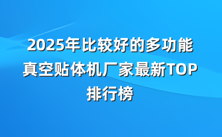 2025年比较好的多功能真空贴体机厂家最新TOP排行榜