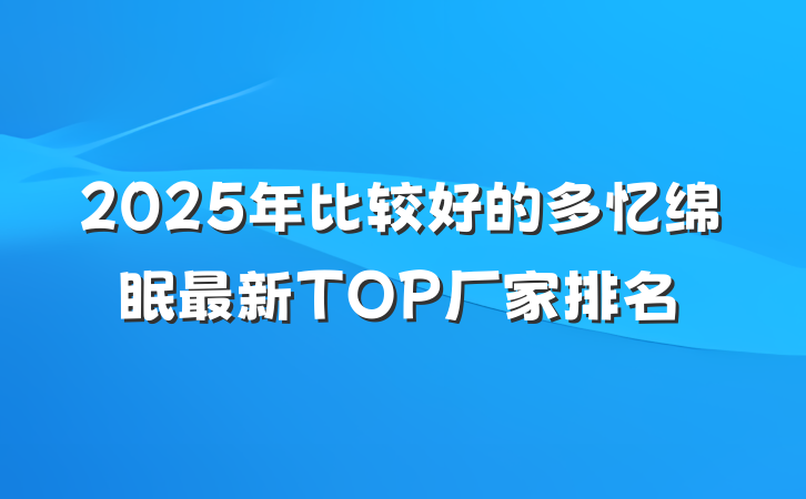 2025年比较好的多忆绵眠最新TOP厂家排名