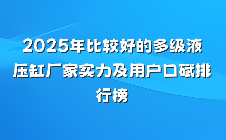 2025年比较好的多级液压缸厂家实力及用户口碑排行榜