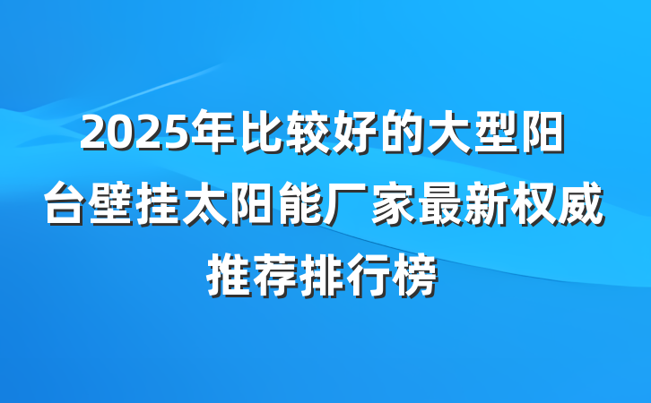 2025年比较好的大型阳台壁挂太阳能厂家最新权威推荐排行榜