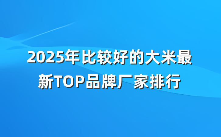 2025年比较好的大米最新TOP品牌厂家排行