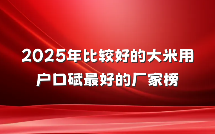 2025年比较好的大米用户口碑最好的厂家榜