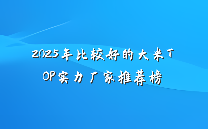 2025年比较好的大米TOP实力厂家推荐榜