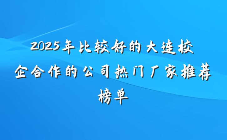 2025年比较好的大连校企合作的公司热门厂家推荐榜单