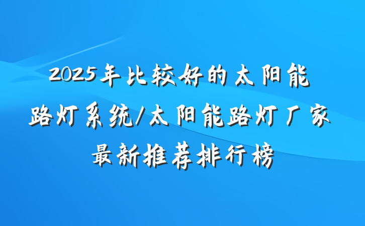 2025年比较好的太阳能路灯系统/太阳能路灯厂家最新推荐排行榜