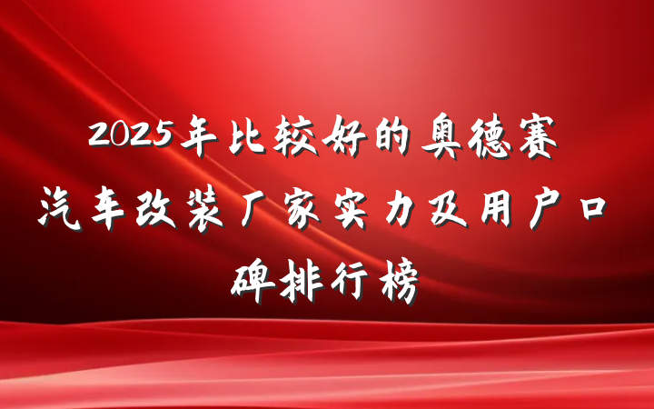 2025年比较好的奥德赛汽车改装厂家实力及用户口碑排行榜
