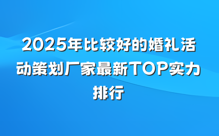 2025年比较好的婚礼活动策划厂家最新TOP实力排行