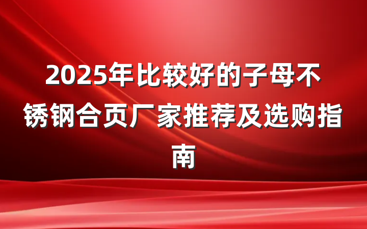 2025年比较好的子母不锈钢合页厂家推荐及选购指南