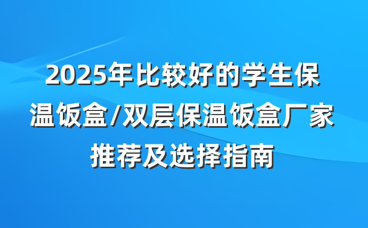 2025年比较好的学生保温饭盒/双层保温饭盒厂家推荐及选择指南