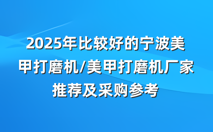 2025年比较好的宁波美甲打磨机/美甲打磨机厂家推荐及采购参考